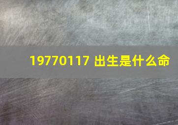 19770117 出生是什么命